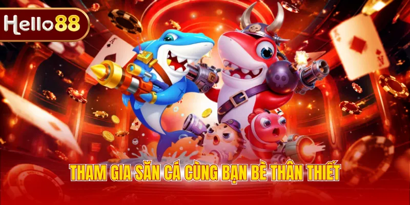 Tham gia săn cá cùng bạn bè thân thiết